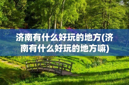 济南有什么好玩的地方(济南有什么好玩的地方嘛)
