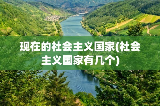 现在的社会主义国家(社会主义国家有几个)