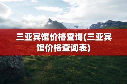 三亚宾馆价格查询(三亚宾馆价格查询表)