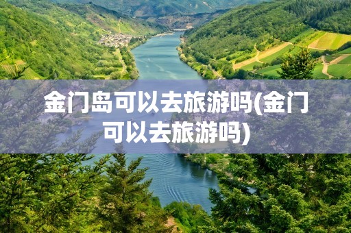 金门岛可以去旅游吗(金门可以去旅游吗)