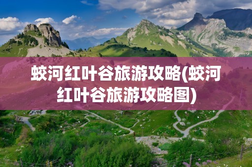 蛟河红叶谷旅游攻略(蛟河红叶谷旅游攻略图)