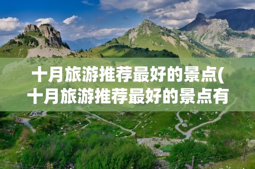 十月旅游推荐最好的景点(十月旅游推荐最好的景点有哪些)