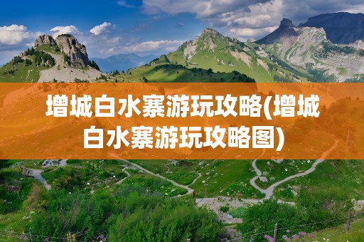 增城白水寨游玩攻略(增城白水寨游玩攻略图)