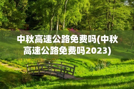 中秋高速公路免费吗(中秋高速公路免费吗2023)