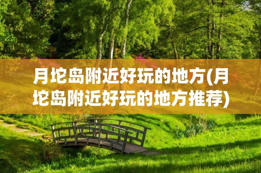 月坨岛附近好玩的地方(月坨岛附近好玩的地方推荐)