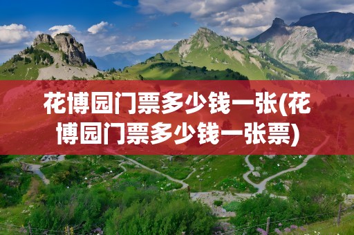 花博园门票多少钱一张(花博园门票多少钱一张票)