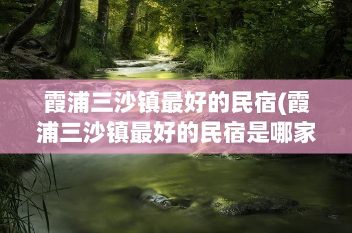 霞浦三沙镇最好的民宿(霞浦三沙镇最好的民宿是哪家)