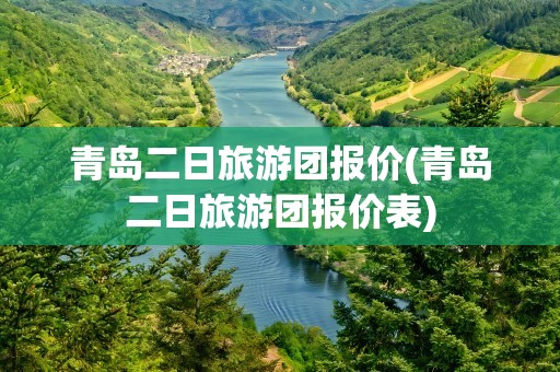 青岛二日旅游团报价(青岛二日旅游团报价表)