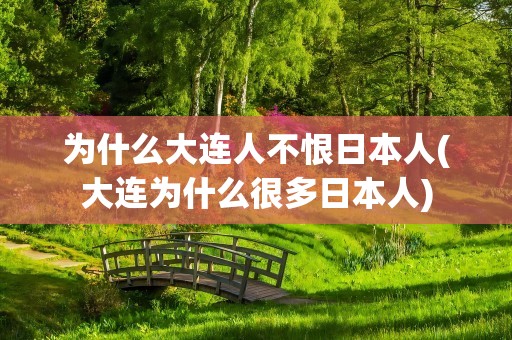 为什么大连人不恨日本人(大连为什么很多日本人)