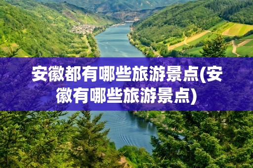 安徽都有哪些旅游景点(安徽有哪些旅游景点)