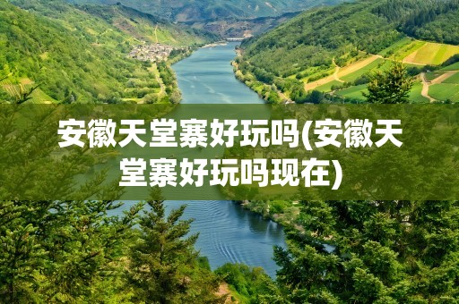 安徽天堂寨好玩吗(安徽天堂寨好玩吗现在)