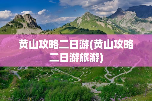 黄山攻略二日游(黄山攻略二日游旅游)