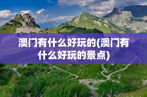 澳门有什么好玩的(澳门有什么好玩的景点)