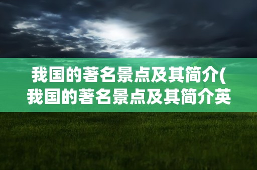 我国的著名景点及其简介(我国的著名景点及其简介英语)