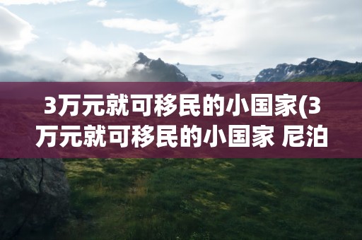 3万元就可移民的小国家(3万元就可移民的小国家 尼泊尔)