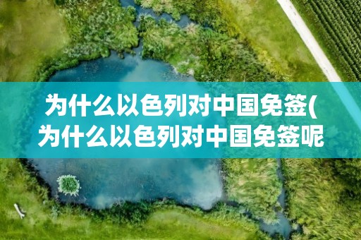 为什么以色列对中国免签(为什么以色列对中国免签呢)