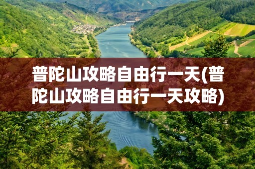 普陀山攻略自由行一天(普陀山攻略自由行一天攻略)