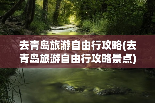 去青岛旅游自由行攻略(去青岛旅游自由行攻略景点)