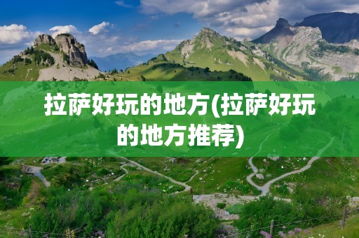 拉萨好玩的地方(拉萨好玩的地方推荐)