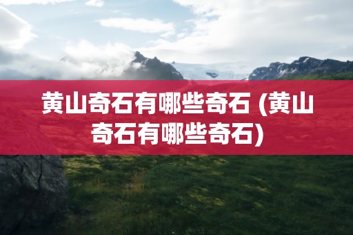 黄山奇石有哪些奇石 (黄山奇石有哪些奇石)