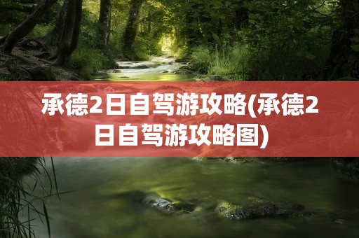 承德2日自驾游攻略(承德2日自驾游攻略图)