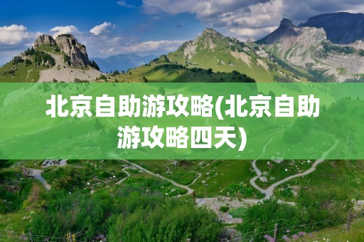 北京自助游攻略(北京自助游攻略四天)