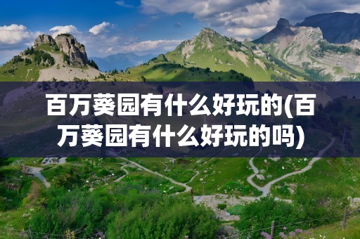 百万葵园有什么好玩的(百万葵园有什么好玩的吗)