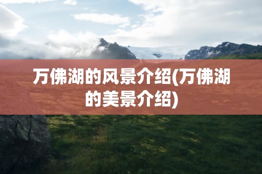 万佛湖的风景介绍(万佛湖的美景介绍)