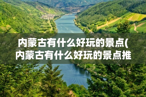 内蒙古有什么好玩的景点(内蒙古有什么好玩的景点推荐)
