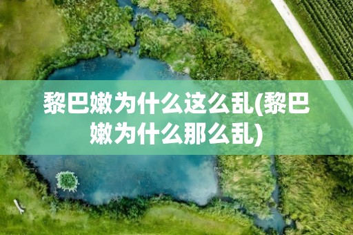 黎巴嫩为什么这么乱(黎巴嫩为什么那么乱)