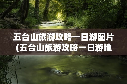 五台山旅游攻略一日游图片(五台山旅游攻略一日游地图)
