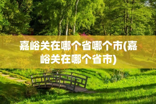 嘉峪关在哪个省哪个市(嘉峪关在哪个省市)