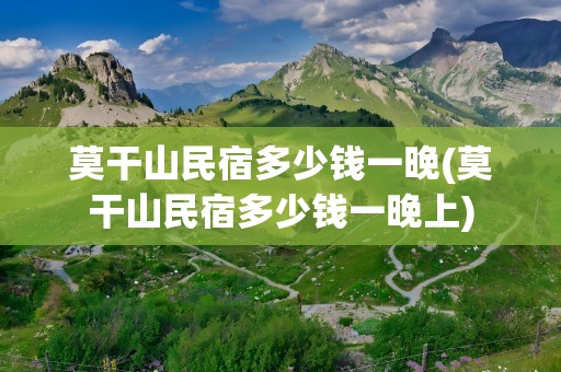 莫干山民宿多少钱一晚(莫干山民宿多少钱一晚上)