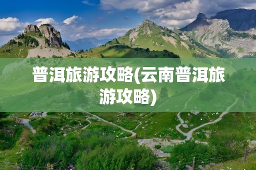 普洱旅游攻略(云南普洱旅游攻略)