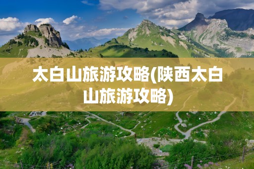 太白山旅游攻略(陕西太白山旅游攻略)