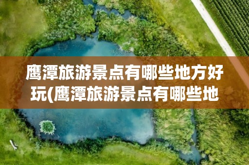 鹰潭旅游景点有哪些地方好玩(鹰潭旅游景点有哪些地方好玩的)