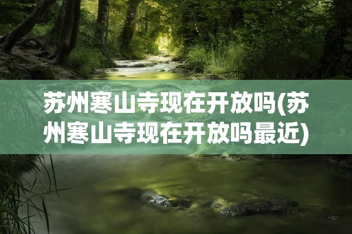 苏州寒山寺现在开放吗(苏州寒山寺现在开放吗最近)