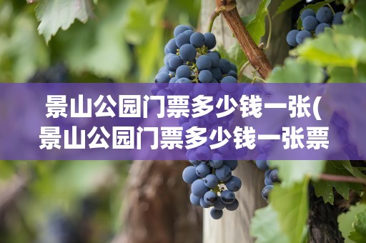 景山公园门票多少钱一张(景山公园门票多少钱一张票)