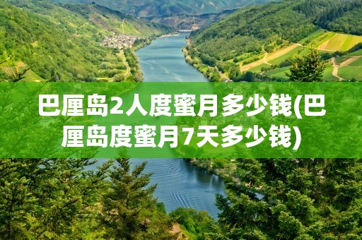 巴厘岛2人度蜜月多少钱(巴厘岛度蜜月7天多少钱)