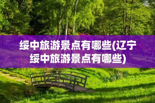 绥中旅游景点有哪些(辽宁绥中旅游景点有哪些)
