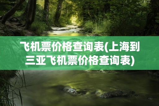 飞机票价格查询表(上海到三亚飞机票价格查询表)