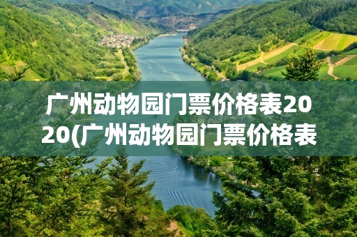 广州动物园门票价格表2020(广州动物园门票价格表2019)
