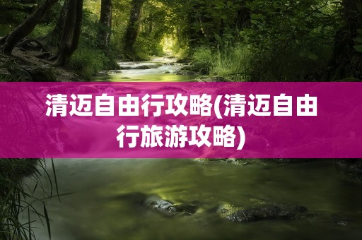 清迈自由行攻略(清迈自由行旅游攻略)