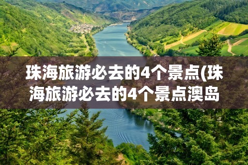 珠海旅游必去的4个景点(珠海旅游必去的4个景点澳岛)