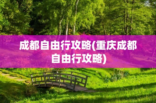 成都自由行攻略(重庆成都自由行攻略)