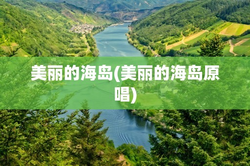 美丽的海岛(美丽的海岛原唱)