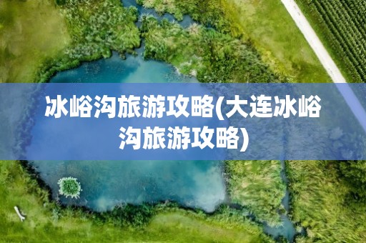 冰峪沟旅游攻略(大连冰峪沟旅游攻略)