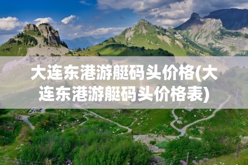 大连东港游艇码头价格(大连东港游艇码头价格表)