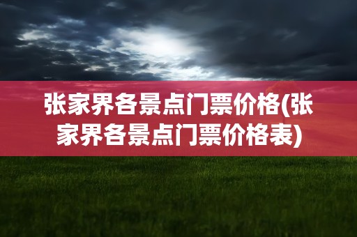张家界各景点门票价格(张家界各景点门票价格表)