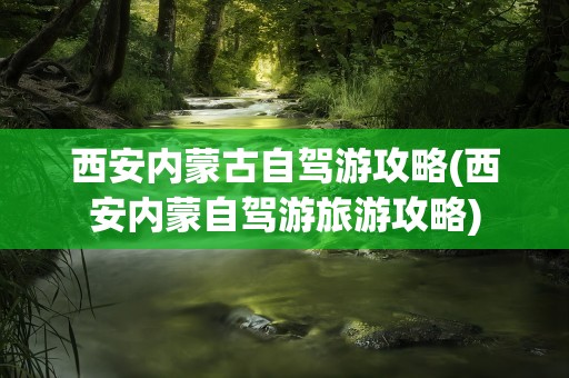 西安内蒙古自驾游攻略(西安内蒙自驾游旅游攻略)